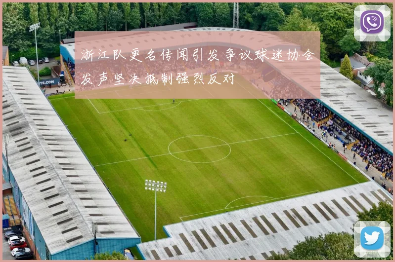 浙江队更名传闻引发争议球迷协会发声坚决抵制强烈反对