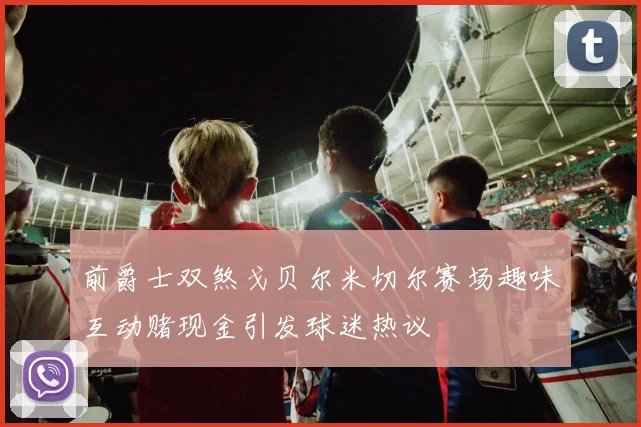 前爵士双煞戈贝尔米切尔赛场趣味互动赌现金引发球迷热议