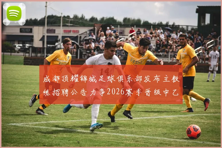 成都顶耀锦城足球俱乐部发布主教练招聘公告力争2026赛季晋级中乙联赛