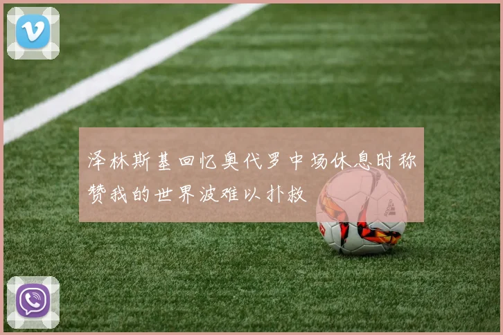泽林斯基回忆奥代罗中场休息时称赞我的世界波难以扑救